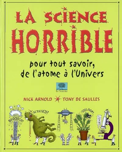 La science horrible : pour tout savoir, de l'atome à l'Univers