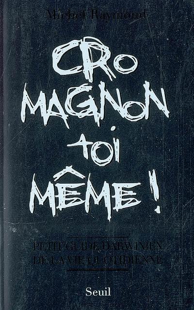 Cro-Magnon toi-même ! : petit guide darwinien de la vie quotidienne