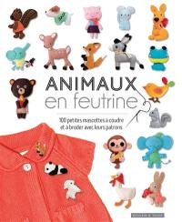 Animaux en feutrine : 100 petites mascottes à coudre et à broder avec leurs patrons