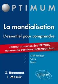 La mondialisation, l'essentiel pour comprendre : méthodologie, cours, sujets : concours commun des IEP 2015, épreuve de questions contemporaines