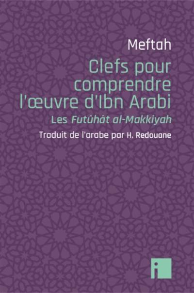 Clefs pour comprendre l'oeuvre d'Ibn Arabi : les Futûhât al-Makkiyah