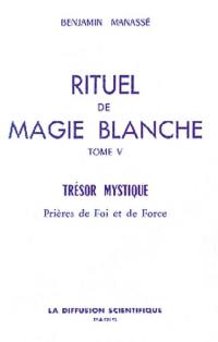 Rituel de magie blanche. Vol. 5. Trésor mystique : prières de foi et de force