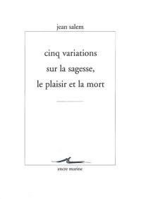 Cinq variations sur la sagesse, le plaisir et la mort