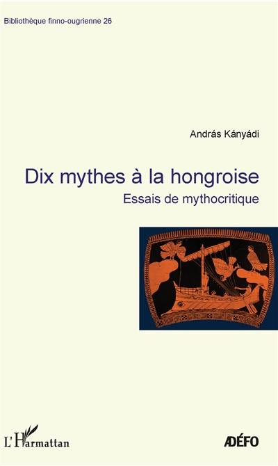 Dix mythes à la hongroise : essais de mythocritique