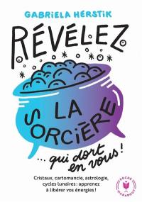 Révélez la sorcière... qui dort en vous ! : cristaux, cartomancie, astrologie, cycles lunaires : apprenez à libérer vos énergies !