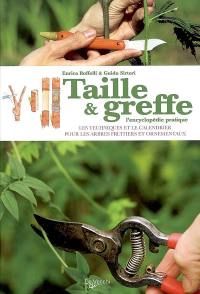 Taille et greffe : l'encyclopédie pratique : les techniques et le calendrier pour les arbres fruitiers et ornementaux