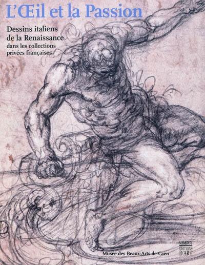 L'oeil et la passion. Dessins italiens de la Renaissance dans les collections privées françaises : Musée des beaux-arts de Caen, 19 mars-20 juin 2011