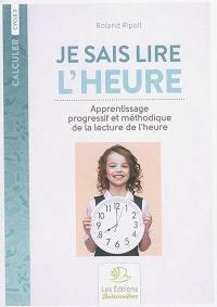 Je sais lire l'heure : apprentissage progressif et méthodique de la lecture de l'heure : cycle 3