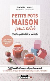 Petits pots maison pour bébé : purées, petits plats et compotes : 100 recettes saines et gourmandes de 4 mois à 3 ans, tous les conseils pour donner le meilleur à votre bébé