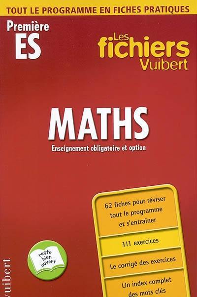 Maths, enseignement obligatoire et option, première ES : tout le programme en fiches pratiques : 62 fiches pour réviser tout le programme et s'entraîner, 111 exercices, le corrigé des exercices, un index complet des mots clés