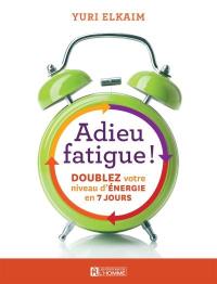 Adieu fatigue ! : doublez votre niveau d'énergie en 7 jours