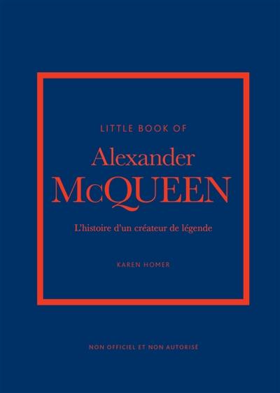 Little book of Alexander McQueen : l'histoire d'un créateur de légende : non officiel et non autorisé