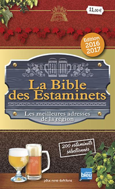 La bible des estaminets : les meilleures adresses de la région, 200 estaminets sélectionnés dans le Nord-Pas-de-Calais, en Picardie et en Belgique : restaurants, cafés, auberges, tavernes... édition 2016-2017