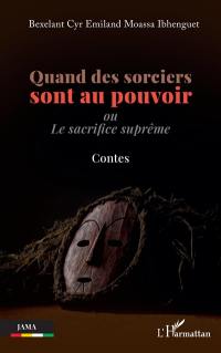 Quand des sorciers sont au pouvoir ou Le sacrifice suprême : contes