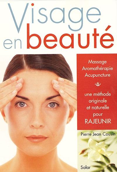 Visage en beauté : massage, aromathérapie, acupuncture : une méthode originale et naturelle pour rajeunir