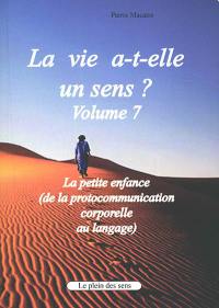 La vie a-t-elle un sens ?. Vol. 7. La petite enfance (de la protocommunication corporelle au langage)