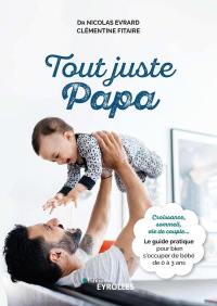 Tout juste papa : croissance, sommeil, vie de couple... : le guide pratique pour bien s'occuper de bébé de 0 à 3 ans