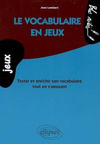 Le vocabulaire en jeux : tester et enrichir son vocabulaire tout en s'amusant