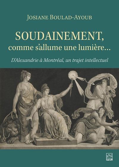 Soudainement, comme s’allume une lumière… : D’Alexandrie à Montréal, un trajet intellectuel