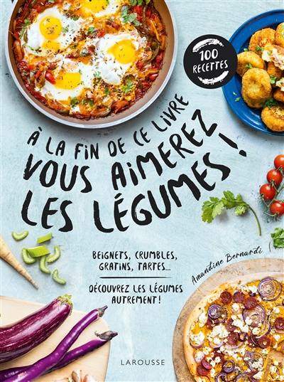 A la fin de ce livre vous aimerez les légumes ! : beignets, crumbles, gratins, tartes... : découvrez les légumes autrement !