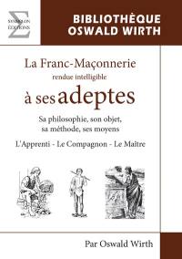 La franc-maçonnerie rendue intelligible à ses adeptes : sa philosophie, son objet, sa méthode, ses moyens