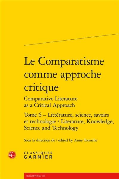 Le comparatisme comme approche critique. Vol. 6. Littérature, science, savoirs et technologie. Literature, knowledge, science and technology. Comparative literature as a critical approach. Vol. 6. Littérature, science, savoirs et technologie. Literature, knowledge, science and technology