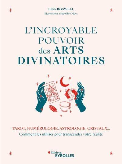 L'incroyable pouvoir des arts divinatoires : tarot, numérologie, astrologie, cristaux... comment les utiliser pour transcender votre réalité