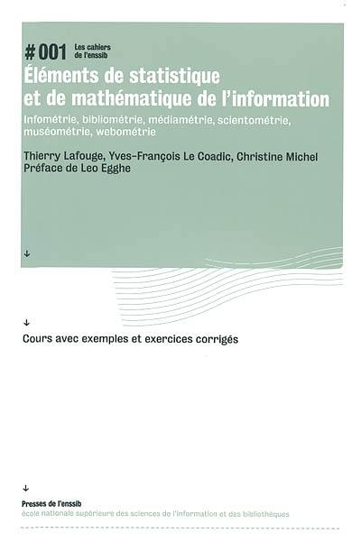 Eléments de statistique et de mathématique de l'information : infométrie, bibliométrie, médiamétrie, scientométrie, muséométrie, webométrie : cours avec exemples et exercices corrigés