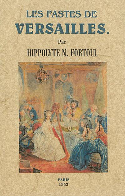 Les fastes de Versailles : son château, son origine, ses légendes, ses galeries, ses parcs, ses jardins, ses féeries, la cour et les maîtresses du grand-Roi, les fêtes de Versailles sous Louis XIV et sous la Régence, etc.