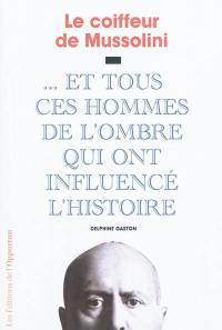 Le coiffeur de Mussolini : ... et tous ces hommes de l'ombre qui ont influencé l'histoire