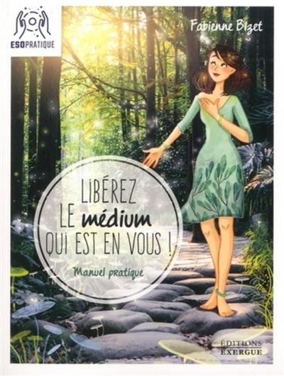 Libérez le médium qui est en vous ! : manuel pratique pour écouter votre intuition, mieux communiquer avec vos guides et assumer (enfin !) votre médiumnité