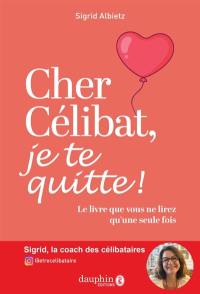 Cher célibat, je te quitte ! : le livre que vous ne lirez qu'une seule fois