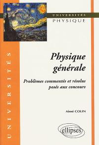 Physique générale : problèmes commentés et résolus posés aux concours