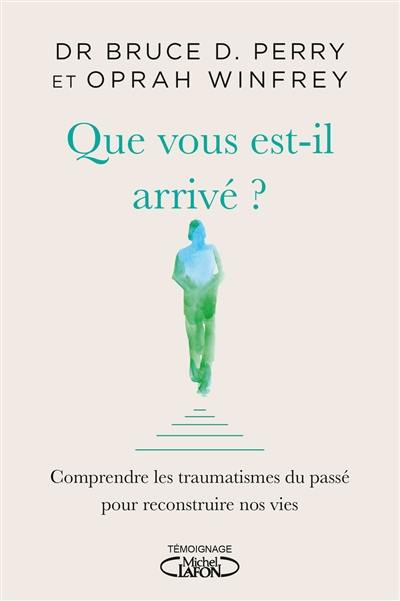 Que vous est-il arrivé ? : comprendre les traumatismes du passé pour reconstruire nos vies