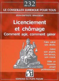 Licenciement et chômage : comment agir, comment gérer : faire valoir ses droits, gérer son argent, son temps, son moral, bâtir un nouveau projet professionnel