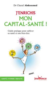 J'enrichis mon capital santé ! : guide pratique cultiver sa santé et son bien-être