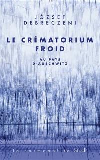 Le crématorium froid : au pays d'Auschwitz : récit