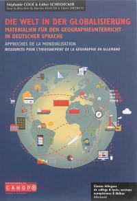 Die Welt in der Globalisierung : Materialen für den Geographieunterricht in deutscher Sprache. Approches de la mondialisation : ressources pour l'enseignement de la géographie en allemand : classes bilingues de collège & lycée, sections européennes & Abibac, allemand