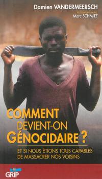 Comment devient-on génocidaire ? : et si nous étions tous capables de massacrer nos voisins