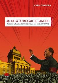 Au-delà du rideau de bambou : relations culturelles et amitiés politiques sino-suisses (1949-1989)