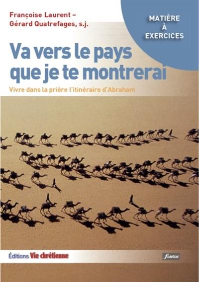 Va vers le pays que je te montrerai : vivre dans la prière l'itinéraire d'Abraham