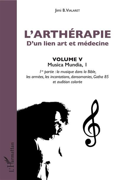 L'arthérapie : d'un lien art et médecine. Vol. 5. Musica mundia. Vol. 1. La musique dans la Bible, les armées, les incantations, dansomanies, Gotha 85 et audition colorée