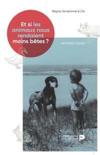 Et si les animaux nous rendaient moins bêtes ? : histoires vraies