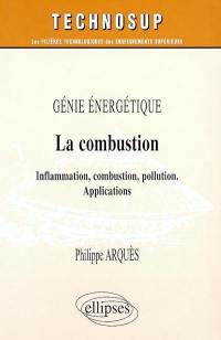 Génie énergétique : la combustion : inflammation, combustion, pollution ; applications ; niveau C, écoles d'ingénieurs, maîtrise