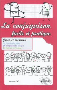 La conjugaison facile et pratique : cours et exercices : connaître les règles, comprendre les principes, maîtriser et s'entraîner