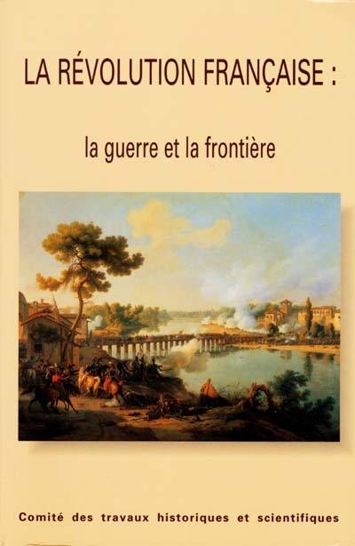 La Révolution française : la guerre et la frontière : actes du congrès national des sociétés historiques et scientifiques, 119e, Amiens, 26-30 octobre 1994, 121e, Nice, 26-31 octobre 1996