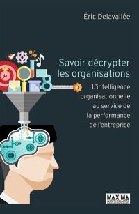 Savoir décrypter les organisations : l'intelligence organisationnelle au service de la performance de l'entreprise