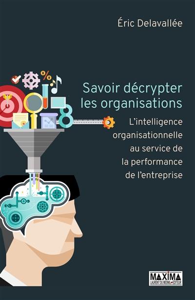 Savoir décrypter les organisations : l'intelligence organisationnelle au service de la performance de l'entreprise