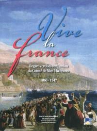 Vive la France : regards croisés sur l'union du Comté de Nice à la France (1860-1947)