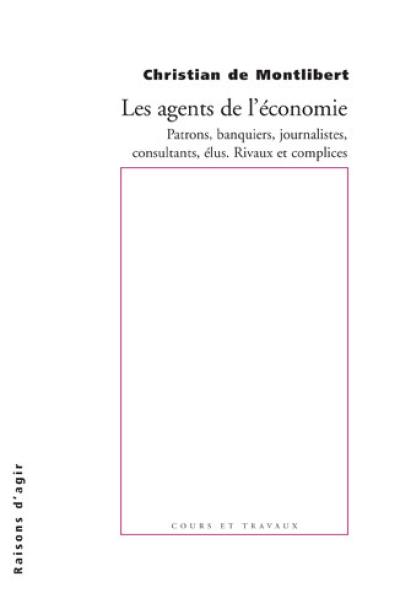 Les agents de l'économie : patrons, banquiers, journalistes, consultants, élus : rivaux et complices